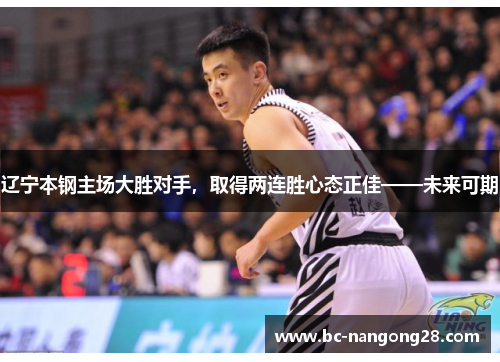 辽宁本钢主场大胜对手，取得两连胜心态正佳——未来可期