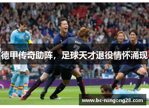 德甲传奇助阵，足球天才退役情怀涌现