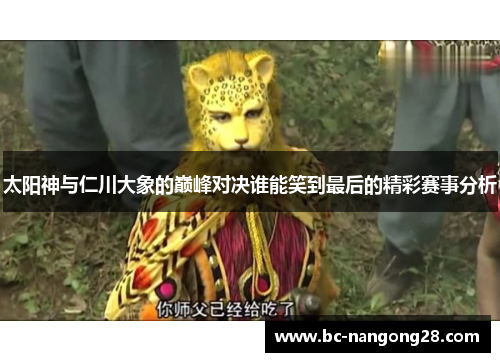 太阳神与仁川大象的巅峰对决谁能笑到最后的精彩赛事分析