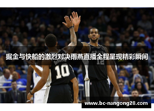 掘金与快船的激烈对决雨燕直播全程呈现精彩瞬间