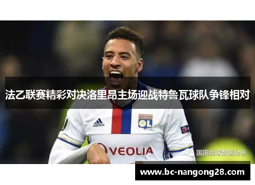 法乙联赛精彩对决洛里昂主场迎战特鲁瓦球队争锋相对