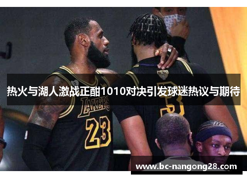 热火与湖人激战正酣1010对决引发球迷热议与期待