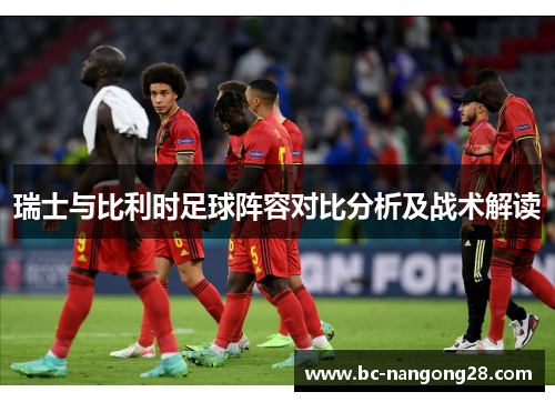 瑞士与比利时足球阵容对比分析及战术解读