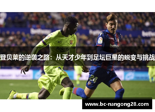 登贝莱的逆袭之路：从天才少年到足坛巨星的蜕变与挑战