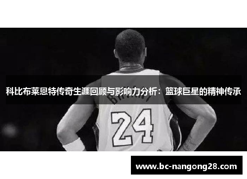 科比布莱恩特传奇生涯回顾与影响力分析：篮球巨星的精神传承