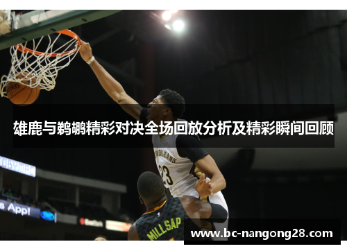 雄鹿与鹈鹕精彩对决全场回放分析及精彩瞬间回顾
