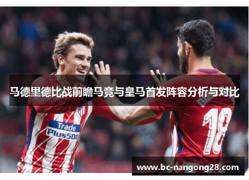 马德里德比战前瞻马竞与皇马首发阵容分析与对比