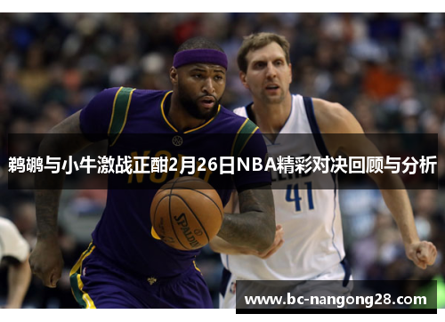 鹈鹕与小牛激战正酣2月26日NBA精彩对决回顾与分析 鹈鹕与小牛激战正酣2月26日NBA精彩对决回顾与分析