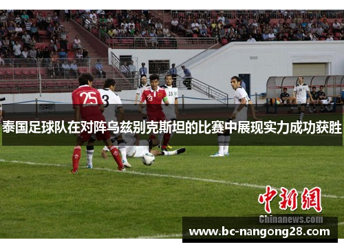 泰国足球队在对阵乌兹别克斯坦的比赛中展现实力成功获胜