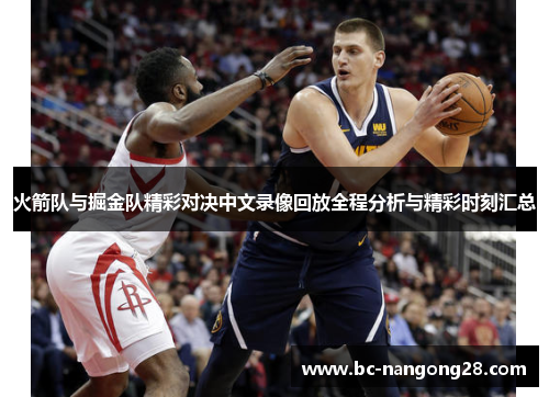 火箭队与掘金队精彩对决中文录像回放全程分析与精彩时刻汇总