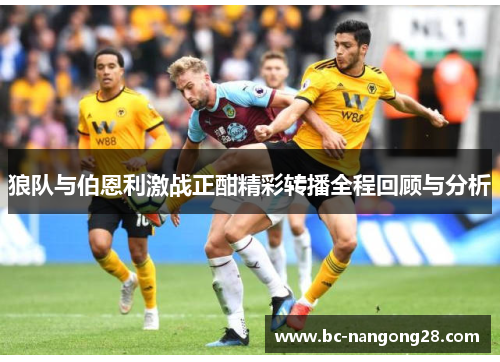 狼队与伯恩利激战正酣精彩转播全程回顾与分析